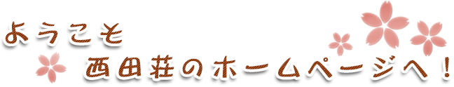 ようこそ西田荘のホームページへ！